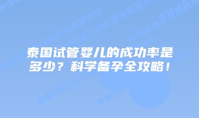 泰国试管婴儿的成功率是多少？科学备孕全攻略！