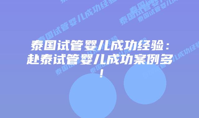 泰国试管婴儿成功经验:赴泰试管婴儿成功案例多!插图 泰国试管婴儿成功经验:赴泰试管婴儿成功案例多!