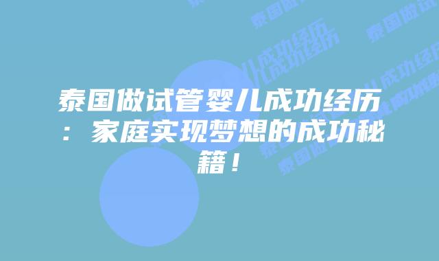 泰国做试管婴儿成功经历：家庭实现梦想的成功秘籍！