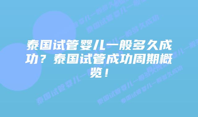 泰国试管婴儿一般多久成功？泰国试管成功周期概览！