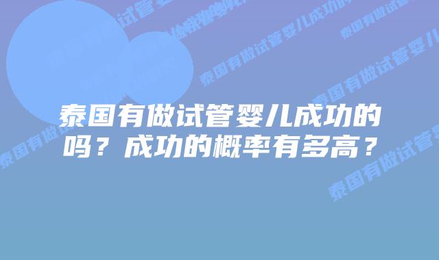 泰国有做试管婴儿成功的吗？成功的概率有多高？