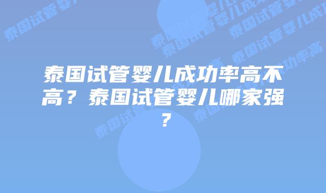 泰国试管婴儿成功率高不高？泰国试管婴儿哪家强？