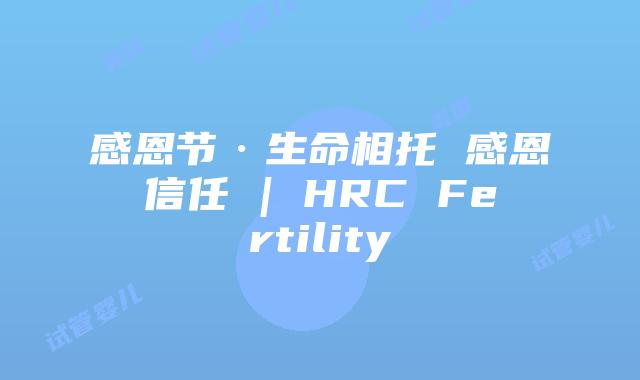感恩节·生命相托 感恩信任 | HRC Fertility