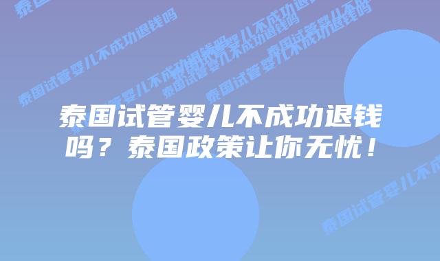 泰国试管婴儿不成功退钱吗？泰国政策让你无忧！