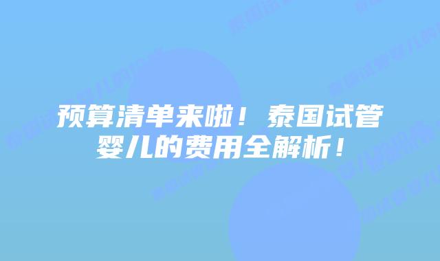 预算清单来啦！泰国试管婴儿的费用全解析！