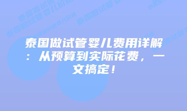 泰国做试管婴儿费用详解：从预算到实际花费，一文搞定！
