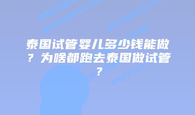 泰国试管婴儿多少钱能做？为啥都跑去泰国做试管？