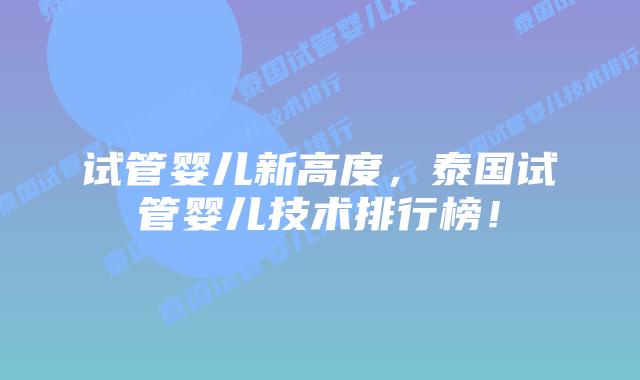 试管婴儿新高度，泰国试管婴儿技术排行榜！