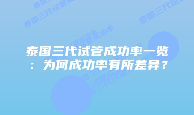 泰国三代试管成功率一览：为何成功率有所差异？