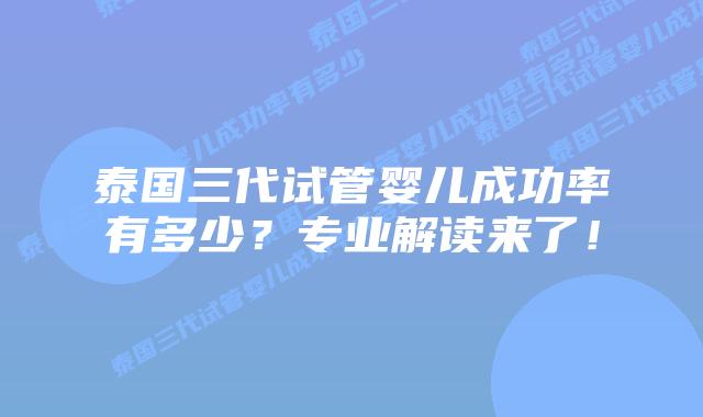 泰国三代试管婴儿成功率有多少？专业解读来了！