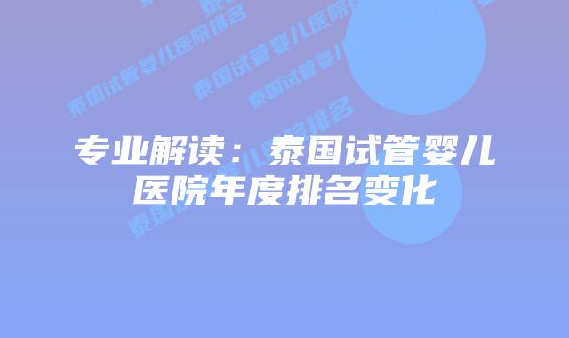 专业解读：泰国试管婴儿医院年度排名变化