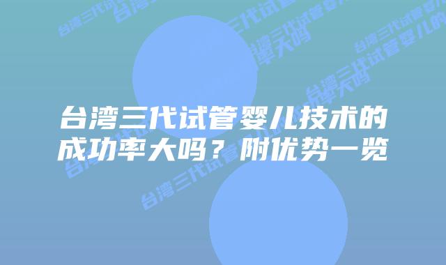 台湾三代试管婴儿技术的成功率大吗？附优势一览