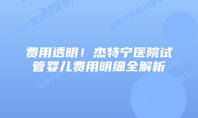 费用透明！杰特宁医院试管婴儿费用明细全解析