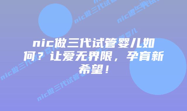 nic做三代试管婴儿如何？让爱无界限，孕育新希望！