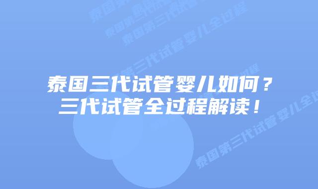 泰国三代试管婴儿如何？三代试管全过程解读！