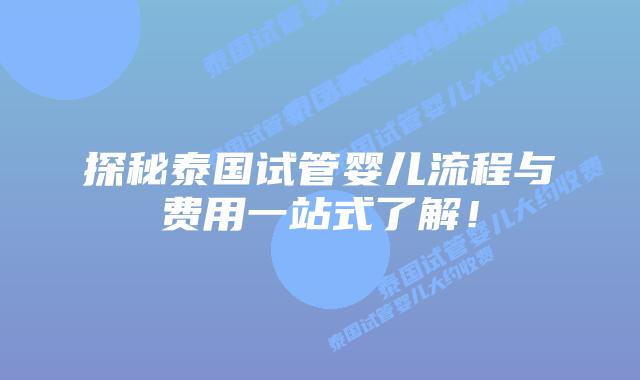 探秘泰国试管婴儿流程与费用一站式了解！