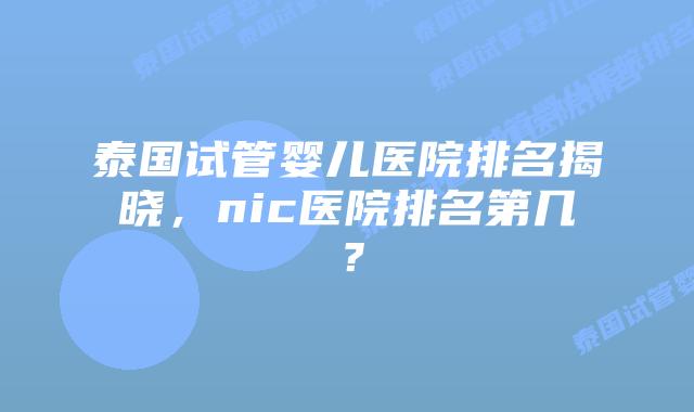 泰国试管婴儿医院排名揭晓，nic医院排名第几？