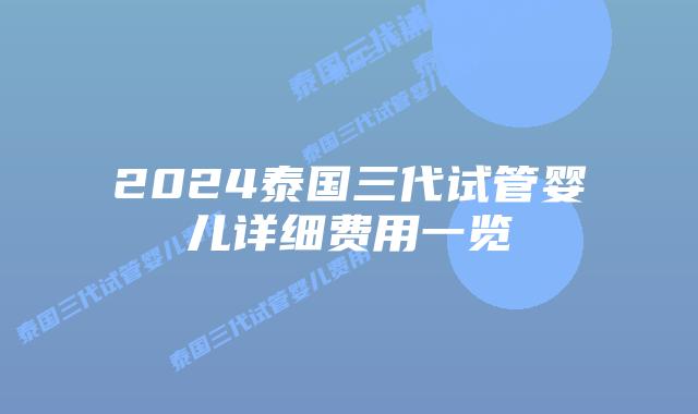 2024泰国三代试管婴儿详细费用一览
