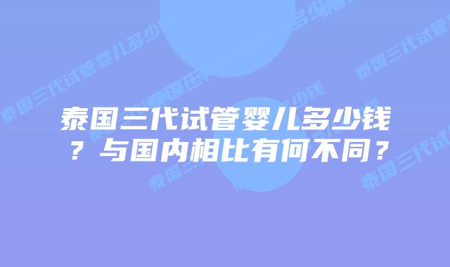 泰国三代试管婴儿多少钱？与国内相比有何不同？