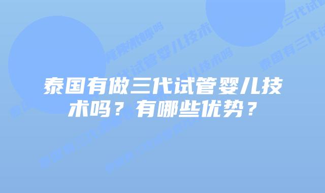 泰国有做三代试管婴儿技术吗？有哪些优势？