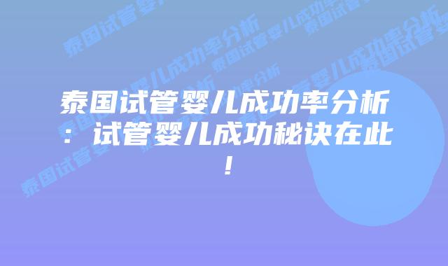 泰国试管婴儿成功率分析：试管婴儿成功秘诀在此！