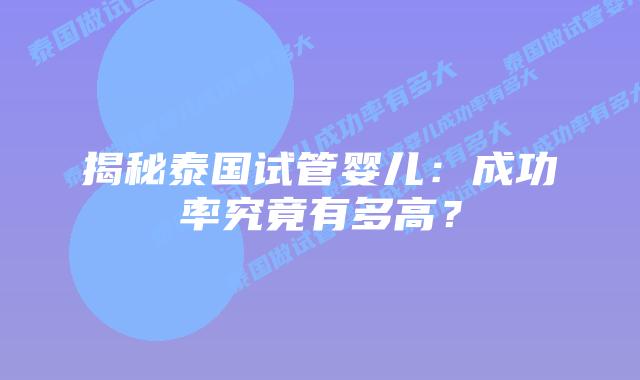 揭秘泰国试管婴儿：成功率究竟有多高？
