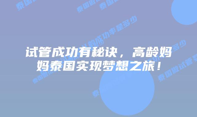 试管成功有秘诀，高龄妈妈泰国实现梦想之旅！