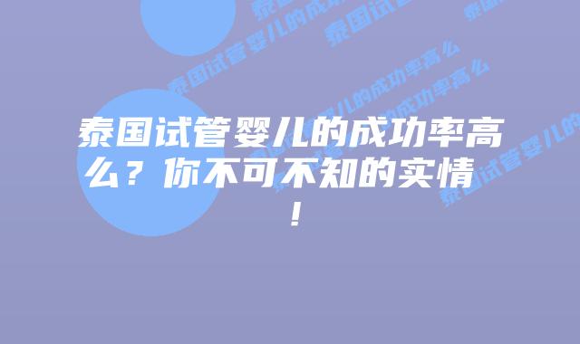 泰国试管婴儿的成功率高么？你不可不知的实情 ！