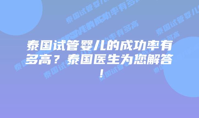 泰国试管婴儿的成功率有多高？泰国医生为您解答！