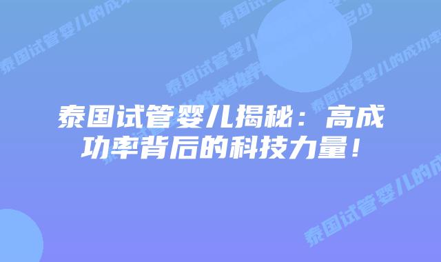 泰国试管婴儿揭秘：高成功率背后的科技力量！
