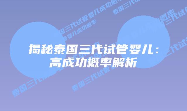 揭秘泰国三代试管婴儿：高成功概率解析