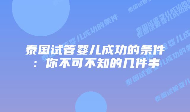 泰国试管婴儿成功的条件：你不可不知的几件事