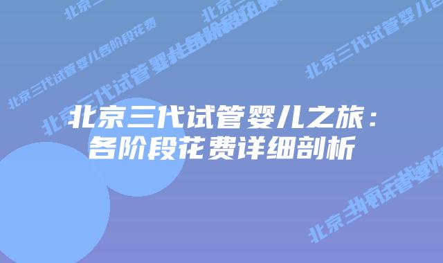 北京三代试管婴儿之旅：各阶段花费详细剖析
