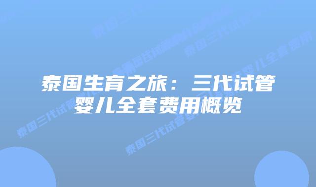 泰国生育之旅：三代试管婴儿全套费用概览