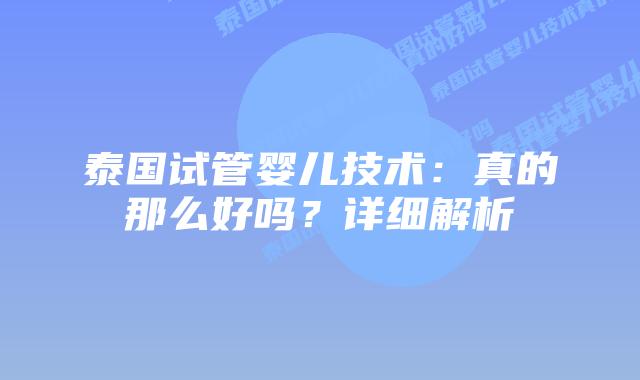 泰国试管婴儿技术:真的那么好吗?详细解析插图 泰国试管婴儿技术:真的那么好吗?详细解析