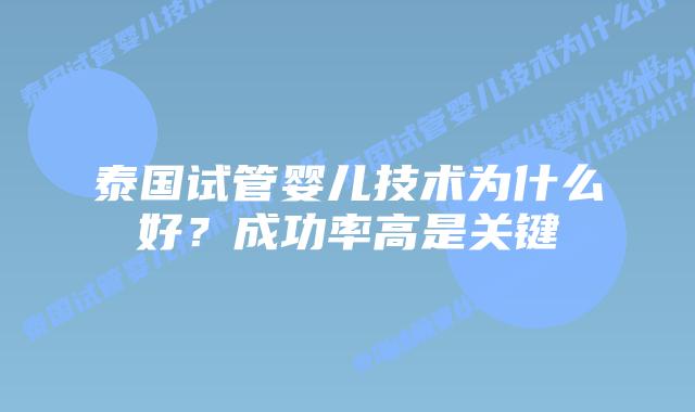 泰国试管婴儿技术为什么好?成功率高是关键插图 泰国试管婴儿技术为什么好?成功率高是关键