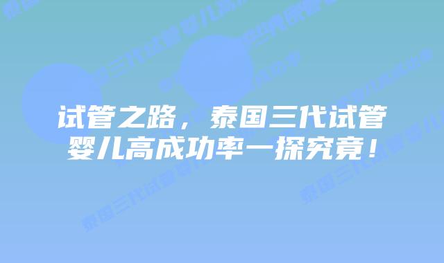 试管之路，泰国三代试管婴儿高成功率一探究竟！