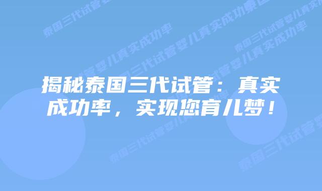 揭秘泰国三代试管：真实成功率，实现您育儿梦！