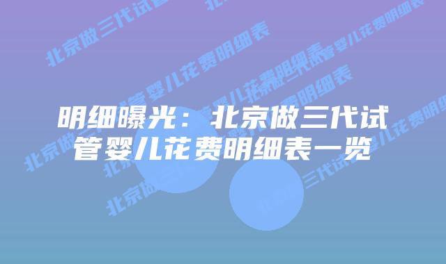 明细曝光:北京做三代试管婴儿花费明细表一览插图 明细曝光:北京做三代试管婴儿花费明细表一览
