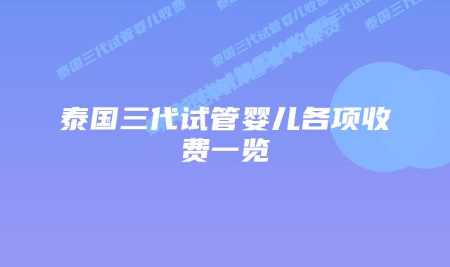 泰国三代试管婴儿各项收费一览