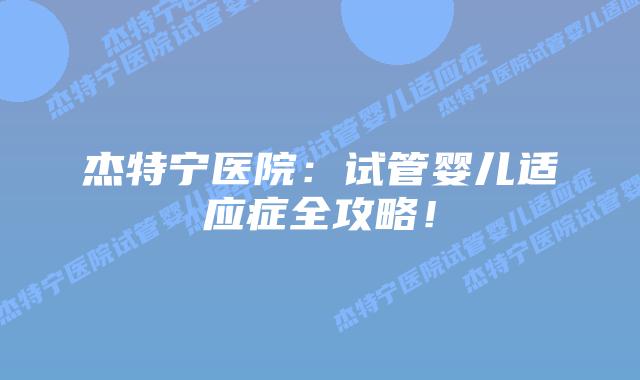 杰特宁医院：试管婴儿适应症全攻略！