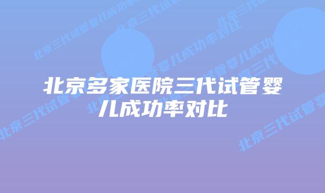 北京多家医院三代试管婴儿成功率对比