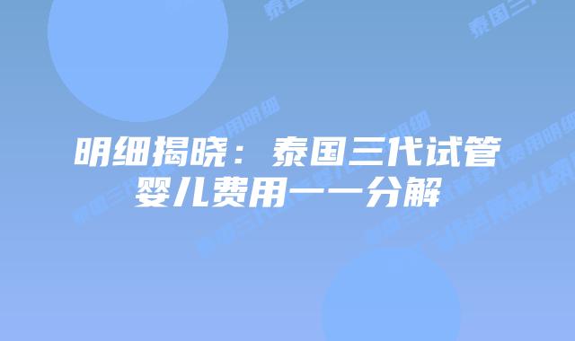 明细揭晓：泰国三代试管婴儿费用一一分解