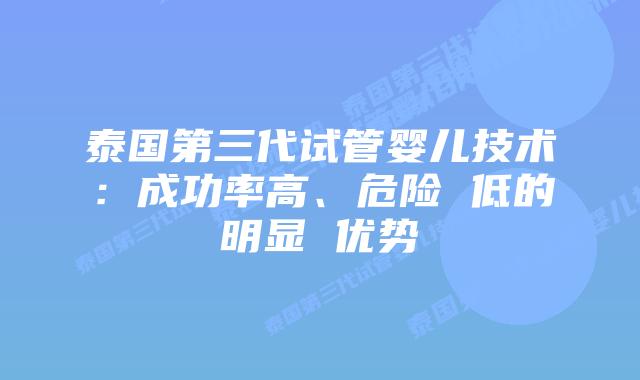 泰国第三代试管婴儿技术：成功率高、危险 低的明显 优势