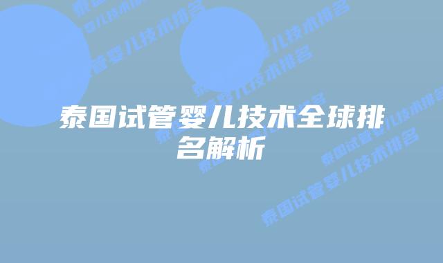 泰国试管婴儿技术全球排名解析