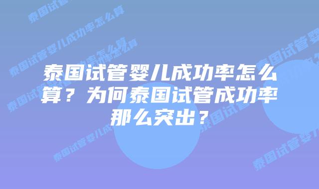 泰国试管婴儿成功率怎么算？为何泰国试管成功率那么突出？