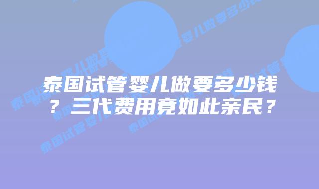 泰国试管婴儿做要多少钱?三代费用竟如此亲民?插图 泰国试管婴儿做要多少钱?三代费用竟如此亲民?