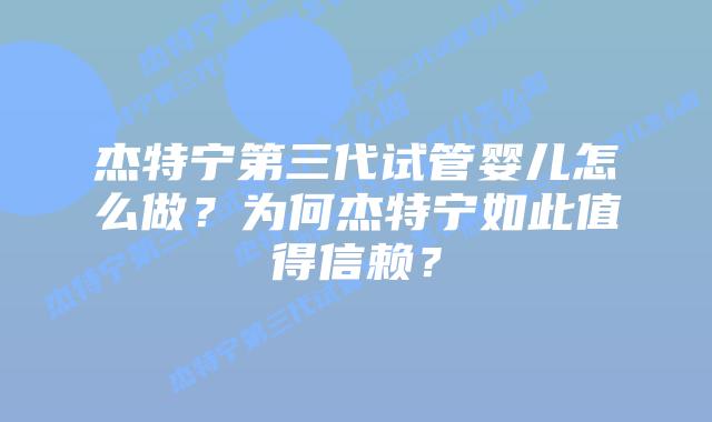 杰特宁第三代试管婴儿怎么做?为何杰特宁如此值得信赖?插图 杰特宁第三代试管婴儿怎么做?为何杰特宁如此值得信赖?