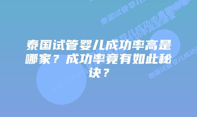 泰国试管婴儿成功率高是哪家?成功率竟有如此秘诀?插图 泰国试管婴儿成功率高是哪家?成功率竟有如此秘诀?