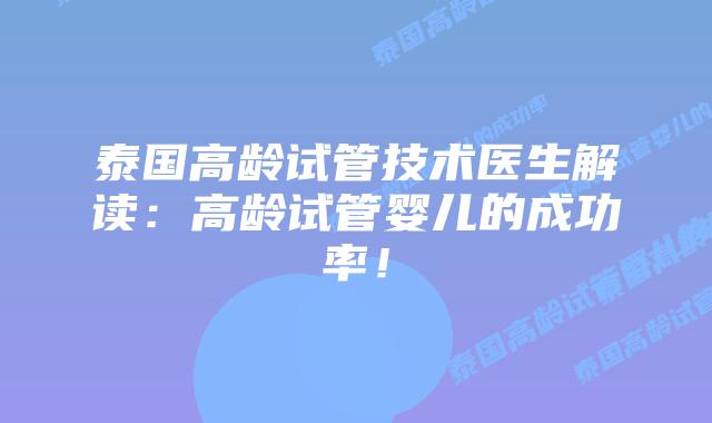 泰国高龄试管技术医生解读:高龄试管婴儿的成功率!插图 泰国高龄试管技术医生解读:高龄试管婴儿的成功率!